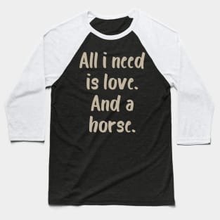 All I Need is Love and a Horse Baseball T-Shirt